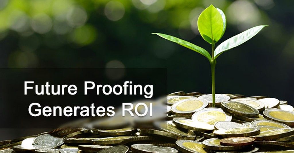 Future Proofing Generates ROI