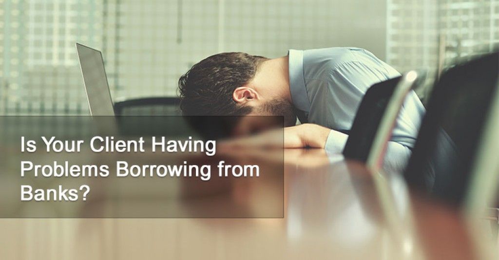 Is Your Client Having Problems Borrowing from Banks