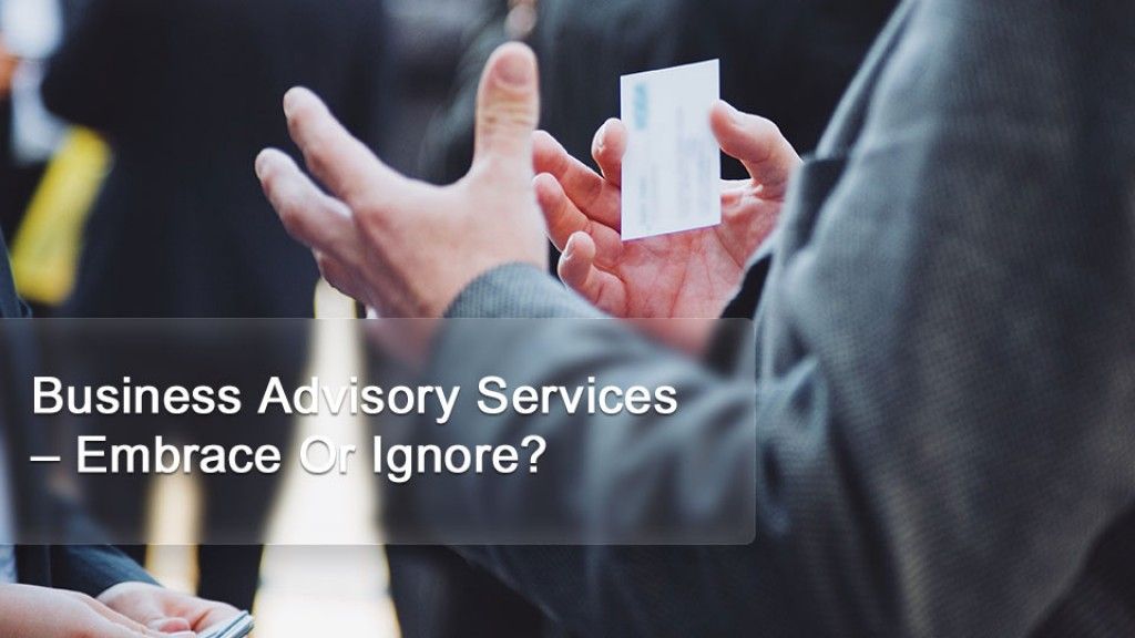 Business Advisory Services – Embrace Or Ignore?