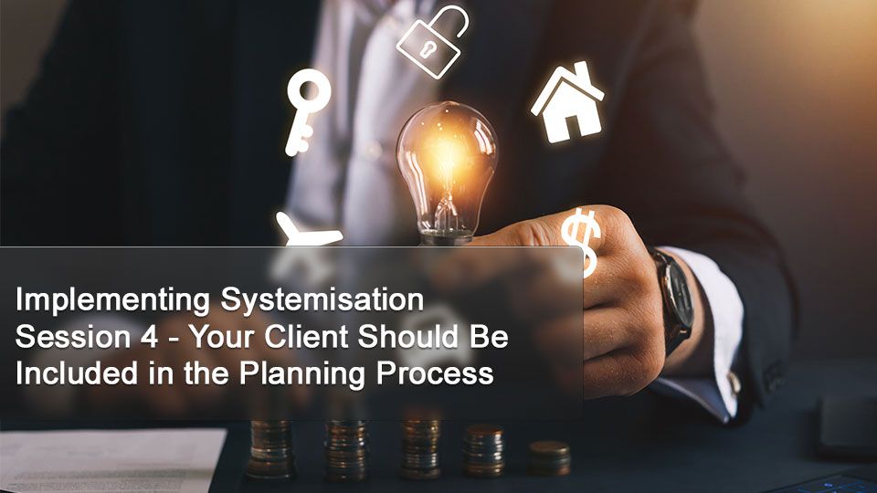 Implementing Systemisation - Session 4 “Your Client Should Be Included in the Planning Process”