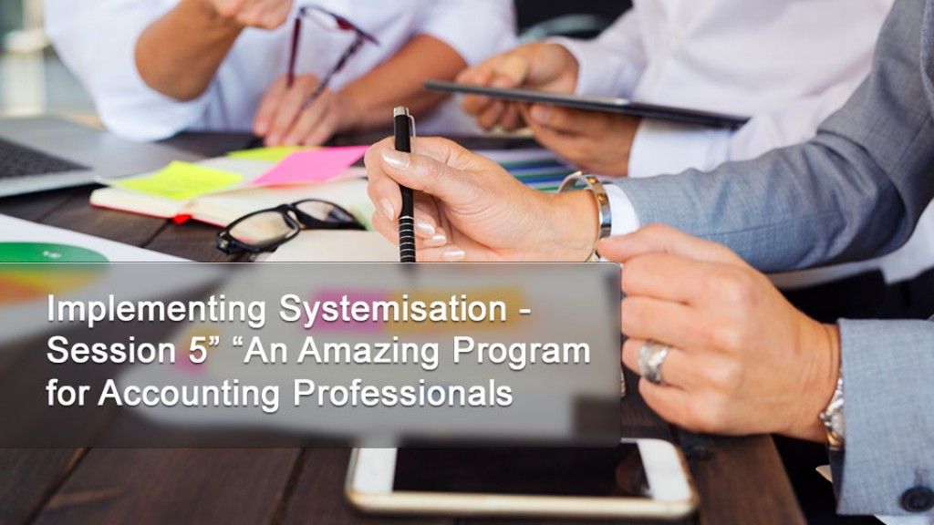 Implementing Systemisation - Session 5” “An Amazing Program for Accounting Professionals