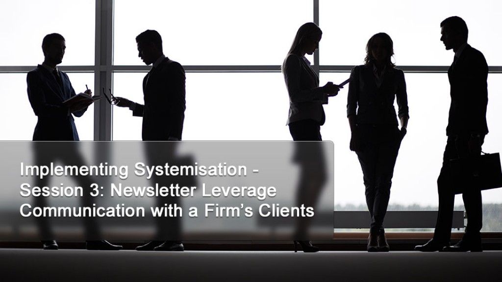 Implementing Systemisation - Session 3 Newsletter Leverage Communication with a Firm’s Clients