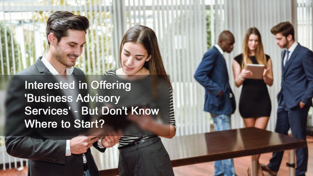 Interested in Offering 'Business Advisory Services' - But Don't Know Where to Start?